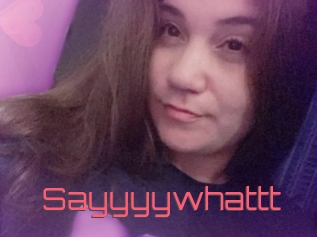 Sayyyywhattt